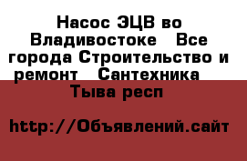 Насос ЭЦВ во Владивостоке - Все города Строительство и ремонт » Сантехника   . Тыва респ.